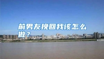 前男友挽回我该怎么做？