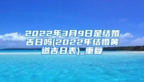 2022年3月9日是结婚吉日吗(2022年结婚黄道吉日表)_重复