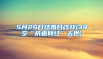 5月29日结婚日咋样(34岁“抗癌网红”去世)