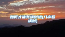 如何才能有横财运(八字看横财)