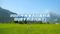 2021年搬家吉日最好吉日(终于乔迁入住了)