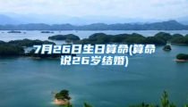 7月26日生日算命(算命说26岁结婚)