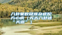 八卦象数疑难杂症配方心病(先天八卦述“天道”)