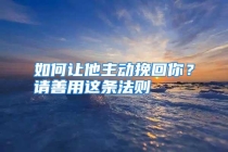 如何让他主动挽回你？请善用这条法则