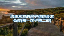 诸事不宜的日子结婚会怎么样(初一饺子初二面)