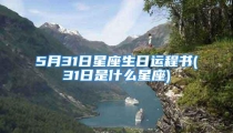 5月31日星座生日运程书(31日是什么星座)