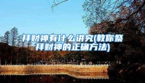 拜财神有什么讲究(教你祭拜财神的正确方法)