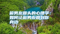 前男友回头的心理学：如何让前男友回到你身边