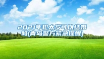 2021年犯太岁可以结婚吗(青岛警方紧急提醒)