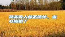 其实男人都不简单，当心被骗了