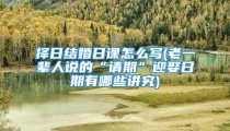 择日结婚日课怎么写(老一辈人说的“请期”迎娶日期有哪些讲究)