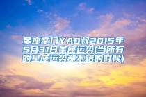 星座掌门YAO叔2015年5月31日星座运势(当所有的星座运势都不错的时候)