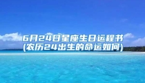 6月24日星座生日运程书(农历24出生的命运如何)