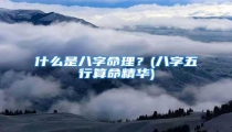 什么是八字命理?(八字五行算命精华)