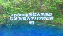 zydxtop周易大学排盘网站(周易大学八字排盘详解)