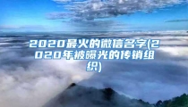 2020最火的微信名字(2020年被曝光的传销组织)
