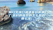 周口李埠口神婆算卦搬哪了(农村的算命的怎么算的那么准)