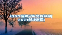 2021运势查询免费算命(2021财神宠爱)