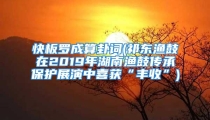 快板罗成算卦词(祁东渔鼓在2019年湖南渔鼓传承保护展演中喜获“丰收”)