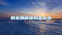 男友婚前出轨怎么办