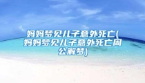 妈妈梦见儿子意外死亡(妈妈梦见儿子意外死亡周公解梦)