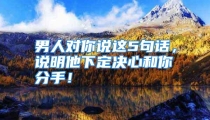 男人对你说这5句话，说明他下定决心和你分手！