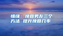 情缘：挽回男友三个方法 提升挽回几率