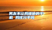 男友不让我碰他的手机 我该分手吗