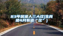 83年属猪人三大坎(生肖猪4月有道“坎”)