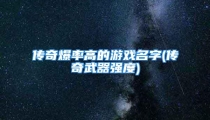 传奇爆率高的游戏名字(传奇武器强度)