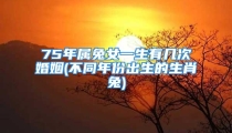 75年属兔女一生有几次婚姻(不同年份出生的生肖兔)