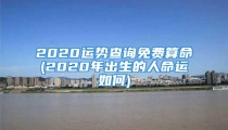2020运势查询免费算命(2020年出生的人命运如何)