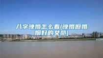 八字晚婚怎么看(晚婚但婚姻好的女命)