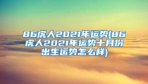 86虎人2021年运势(86虎人2021年运势十月份出生运势怎么样)