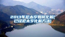 2013年犯太岁如何化解(已经犯太岁化解方法)