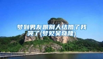 梦到男友跟别人结婚了我哭了(梦见吴奇隆)