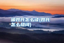 喻姓氏怎么读(姓氏 怎么组词)