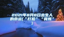 2021年8月8日出生人的命运(“打脸”“背叛”)