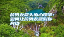 前男友回头的心理学：如何让前男友回到你身边
