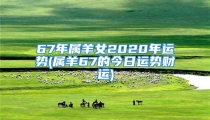67年属羊女2020年运势(属羊67的今日运势财运)