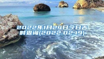 2022年1月24日今日吉时查询(2022.02.19)