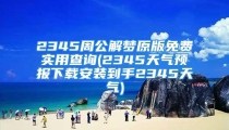 2345周公解梦原版免费实用查询(2345天气预报下载安装到手2345天气)