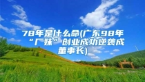 78年是什么命(广东98年“厂妹”创业成功逆袭成董事长)