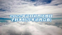2022年正月初四结婚日子好不好(今年初四立春)
