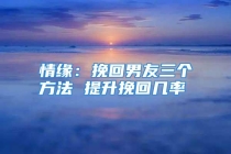 情缘：挽回男友三个方法 提升挽回几率