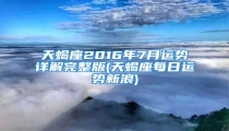天蝎座2016年7月运势详解完整版(天蝎座每日运势新浪)