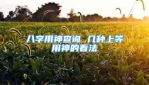 八字用神查询 几种上等用神的看法