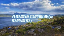 A型血适合的职业(a型的血型)