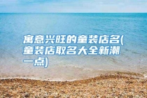 寓意兴旺的童装店名(童装店取名大全新潮一点)