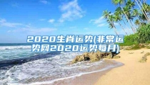 2020生肖运势(非常运势网2020运势每月)